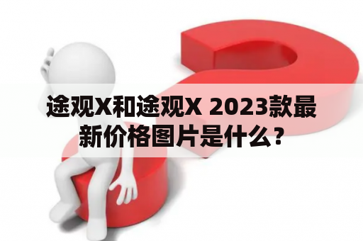 途观X和途观X 2023款最新价格图片是什么？