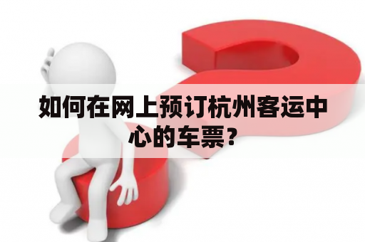 如何在网上预订杭州客运中心的车票？