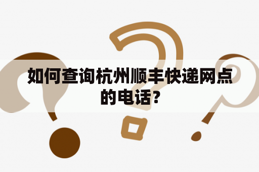 如何查询杭州顺丰快递网点的电话？