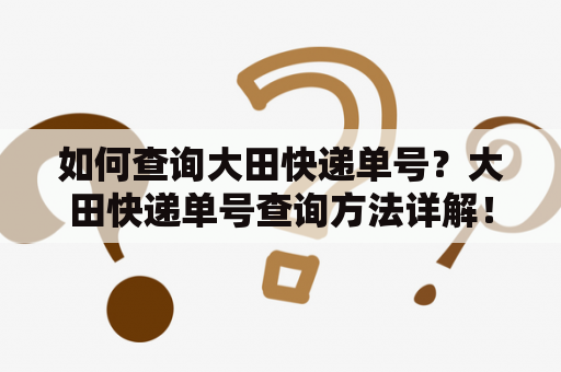 如何查询大田快递单号？大田快递单号查询方法详解！