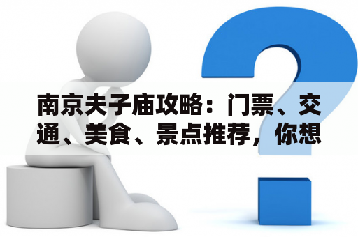 南京夫子庙攻略：门票、交通、美食、景点推荐，你想知道的全在这里！南京夫子庙门票