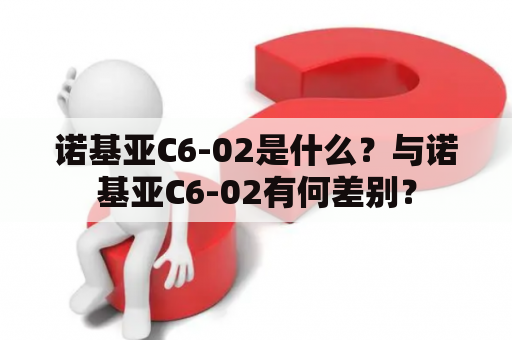 诺基亚C6-02是什么？与诺基亚C6-02有何差别？