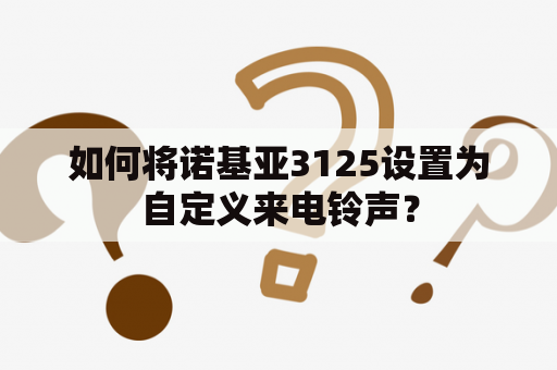 如何将诺基亚3125设置为自定义来电铃声？