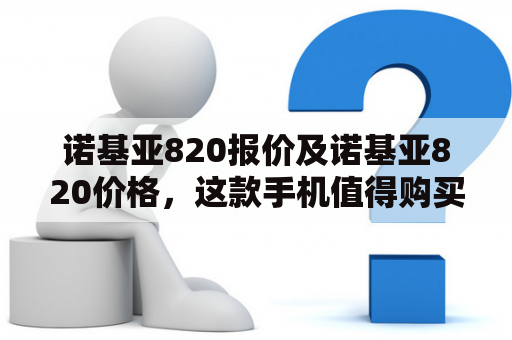 诺基亚820报价及诺基亚820价格，这款手机值得购买吗？