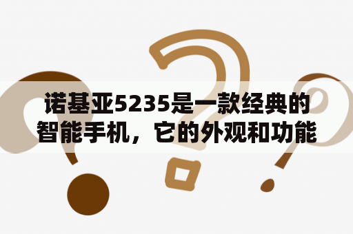 诺基亚5235是一款经典的智能手机，它的外观和功能都非常优秀。那么，在什么情况下我们需要这款手机呢？下面我们来详细介绍一下。