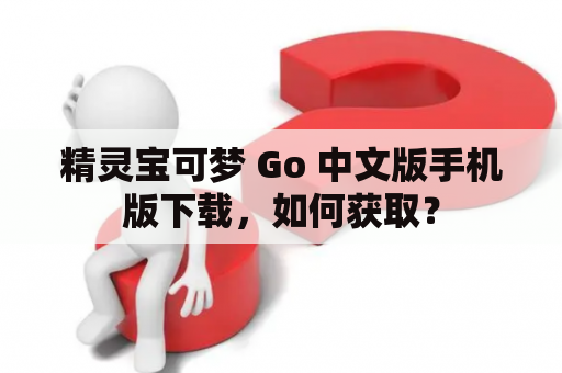 精灵宝可梦 Go 中文版手机版下载，如何获取？