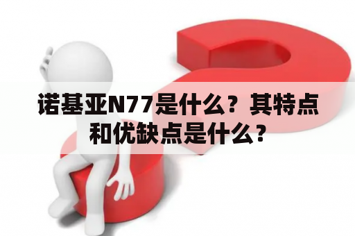 诺基亚N77是什么？其特点和优缺点是什么？