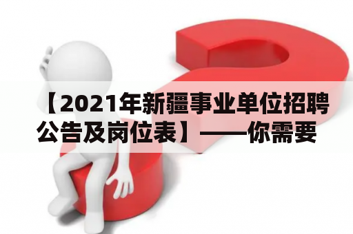 【2021年新疆事业单位招聘公告及岗位表】——你需要了解的一切信息！