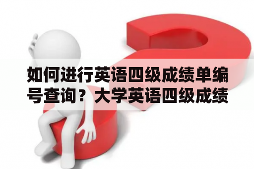 如何进行英语四级成绩单编号查询？大学英语四级成绩单编号查询操作流程详解！