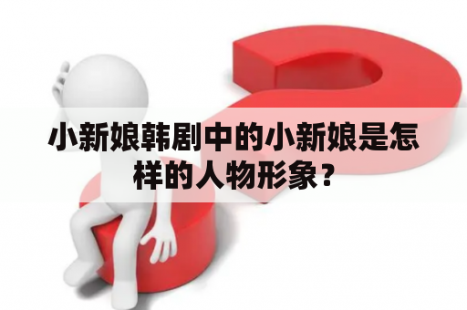 小新娘韩剧中的小新娘是怎样的人物形象？