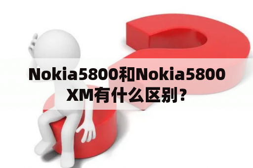 Nokia5800和Nokia5800XM有什么区别？