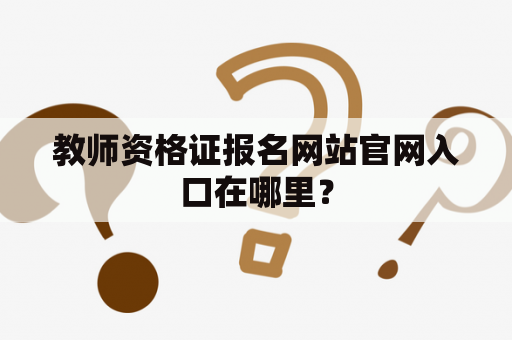 教师资格证报名网站官网入口在哪里？