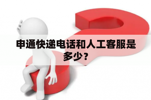 申通快递电话和人工客服是多少？