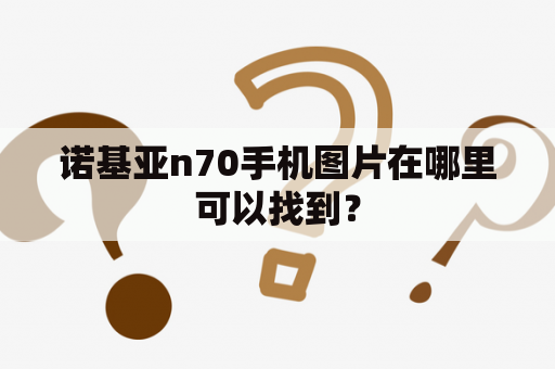 诺基亚n70手机图片在哪里可以找到？