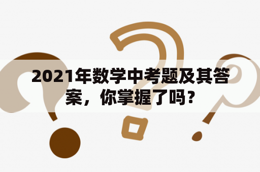 2021年数学中考题及其答案，你掌握了吗？