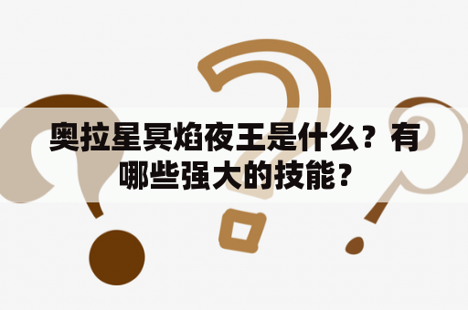 奥拉星冥焰夜王是什么？有哪些强大的技能？