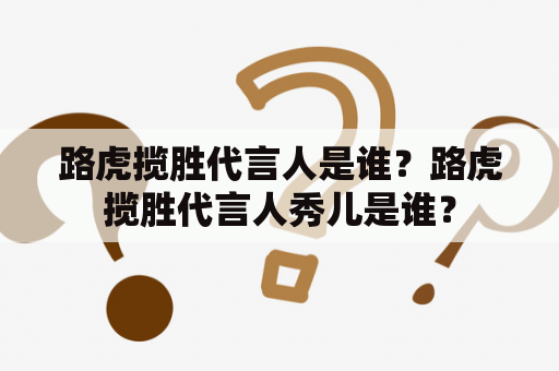 路虎揽胜代言人是谁？路虎揽胜代言人秀儿是谁？