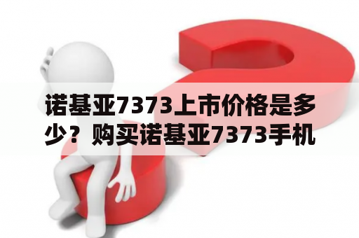 诺基亚7373上市价格是多少？购买诺基亚7373手机的详细介绍