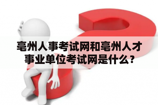 亳州人事考试网和亳州人才事业单位考试网是什么？