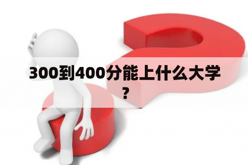 300到400分能上什么大学？