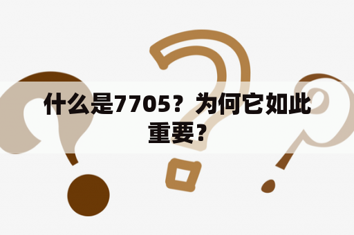 什么是7705？为何它如此重要？