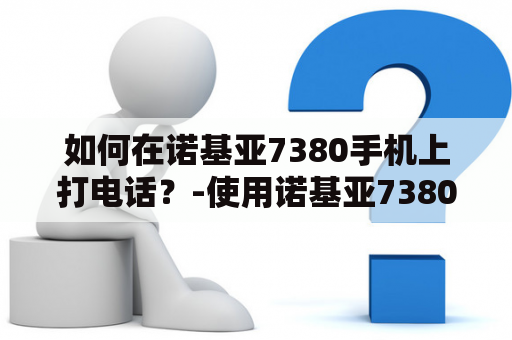 如何在诺基亚7380手机上打电话？-使用诺基亚7380进行通话的步骤