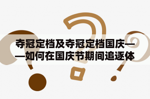 夺冠定档及夺冠定档国庆——如何在国庆节期间追逐体育比赛的激情