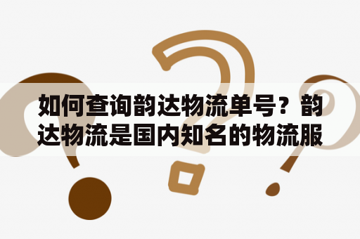 如何查询韵达物流单号？韵达物流是国内知名的物流服务提供商之一，为广大商家和消费者提供各类物流运输、仓储管理、配送服务等。在使用韵达物流时，我们需要了解如何查询韵达物流单号，以方便追踪物流信息和确保物流安全。下面，让我们来了解一下如何查询韵达物流单号的方法。