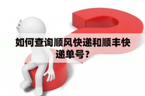 如何查询顺风快递和顺丰快递单号？