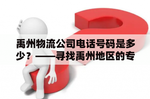 禹州物流公司电话号码是多少？——寻找禹州地区的专业物流服务商