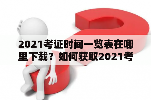 2021考证时间一览表在哪里下载？如何获取2021考证时间一览表？