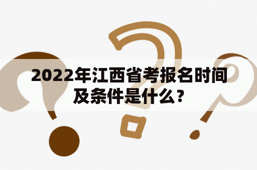 2022年江西省考报名时间及条件是什么？