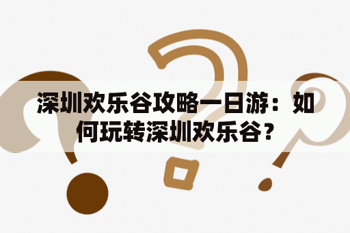 深圳欢乐谷攻略一日游：如何玩转深圳欢乐谷？