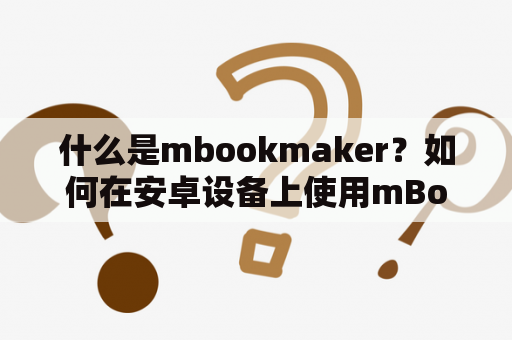 什么是mbookmaker？如何在安卓设备上使用mBookMaker？