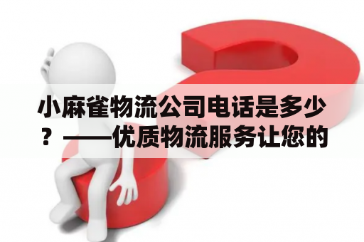 小麻雀物流公司电话是多少？——优质物流服务让您的生意飞起！