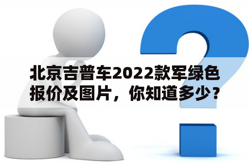 北京吉普车2022款军绿色报价及图片，你知道多少？