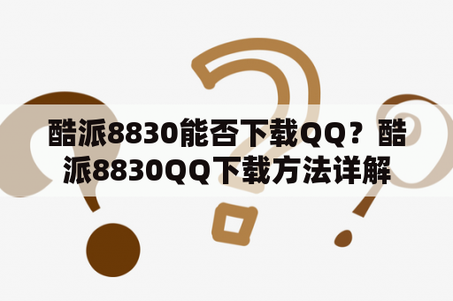 酷派8830能否下载QQ？酷派8830QQ下载方法详解