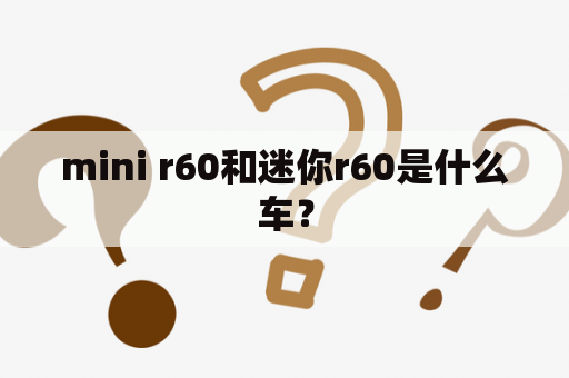 mini r60和迷你r60是什么车？