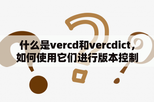 什么是vercd和vercdict，如何使用它们进行版本控制？