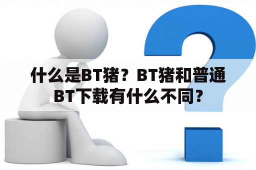 什么是BT猪？BT猪和普通BT下载有什么不同？