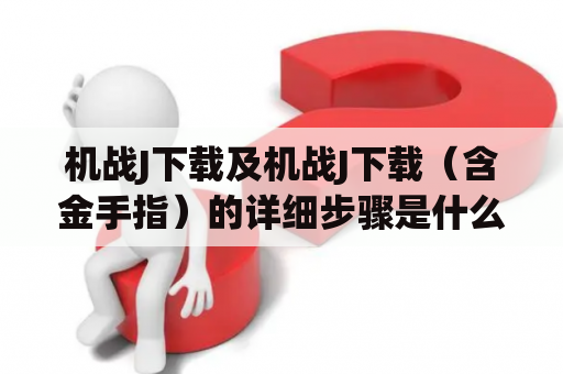 机战J下载及机战J下载（含金手指）的详细步骤是什么？