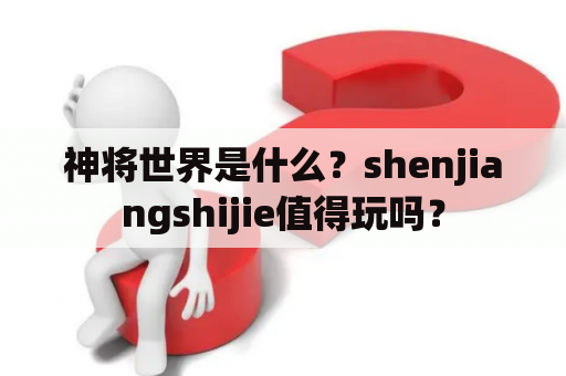 神将世界是什么？shenjiangshijie值得玩吗？