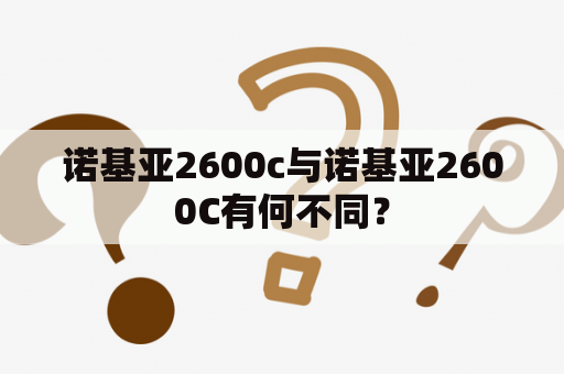 诺基亚2600c与诺基亚2600C有何不同？