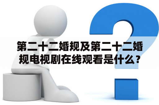 第二十二婚规及第二十二婚规电视剧在线观看是什么？