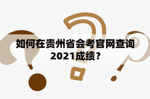 如何在贵州省会考官网查询2021成绩？