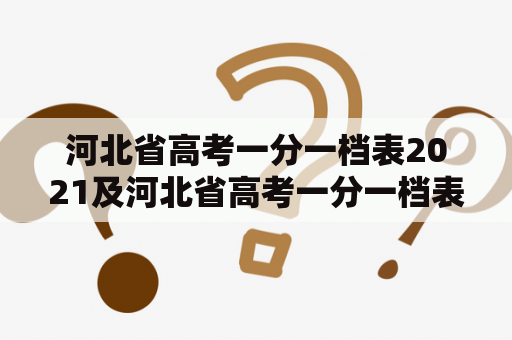 河北省高考一分一档表2021及河北省高考一分一档表2021理科：如何了解和应用？