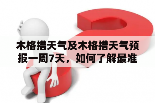 木格措天气及木格措天气预报一周7天，如何了解最准确的信息？