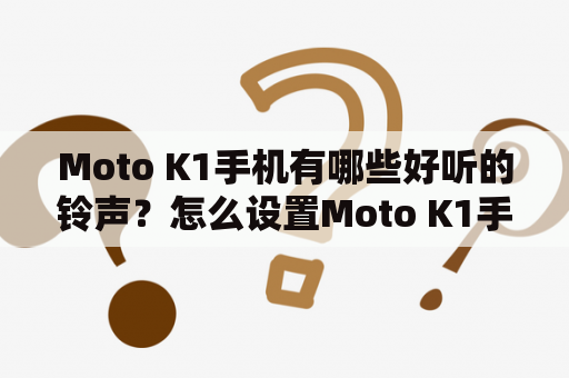 Moto K1手机有哪些好听的铃声？怎么设置Moto K1手机的铃声？