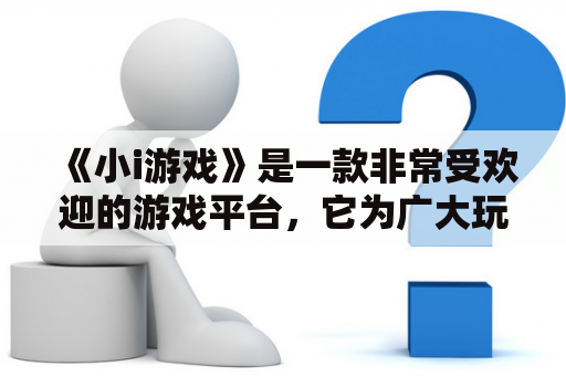 《小i游戏》是一款非常受欢迎的游戏平台，它为广大玩家提供了丰富多彩的小游戏，满足各种不同玩家的需求。如果你喜欢玩小游戏并且想要找到免费的小游戏，那么小i游戏绝对是你不可错过的选择。