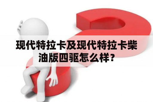 现代特拉卡及现代特拉卡柴油版四驱怎么样？